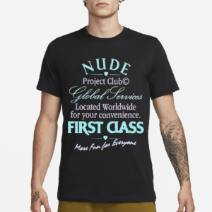 Nude Project Club Global Services Located Worldwide For Your Convenience First Class More Fun For Everyone Shirt