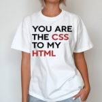 You Are The CSS To My HTML T Shirt