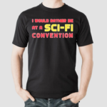 I Would Rather Be At A Sci Fi Convention 2024 Shirt