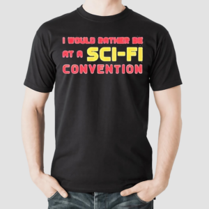 I Would Rather Be At A Sci Fi Convention 2024 Shirt