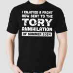 I Enjoyed A Front Row Seat To The Tory Annihilation Of Summer 2024 Shirt