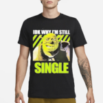 Shrek Idk Why Im Still Single Shirt