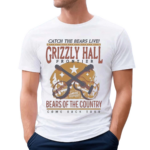 Catch The Bears Live Grizzly Hall Bears OF The Country Shirt