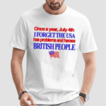 Once A Year July 4Th I Forget The Usa Has Problems And Harass British People Shirt