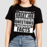 You Did Such A Great Job You Answered All The Questions You Knew All The Facts Shirt