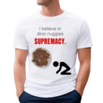 I Believe In Dino Nuggies Supremacy Shirt