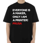 Josef Prusa Everyone Is A Maker Only I Am A Printer Prusa Shirt