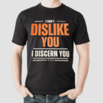 I Dont Dislike You I Discern You Shirt
