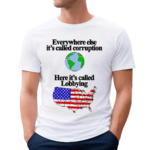 Everywhere Else Its Called Corruption Here Its Called Lobbying Shirt