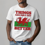 Wales Things Can Only Get Better Shirt