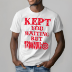 Kept You Waiting But Tranquil Shirt