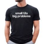 Small Tits Big Problems Shirt