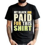 My Black Job Paid For This T-Shirt Shirt