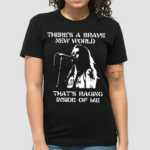 Theres A Brave New World Raging Inside Of Me Shirt