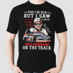 Yes Im Old But I Saw Dale Earnhardt On The Track Signature Shirt