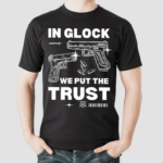 In Glock We Put The Trust Shirt