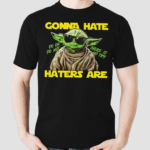 Yoda Gonna Hate Haters Are Do Or Do Not There Is No Try Shirt