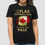 Canada Flag If This Flag Offends You I Will Help You Pack Shirt