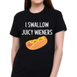 I Swallow Juicy Wieners Hot Dog Shirt