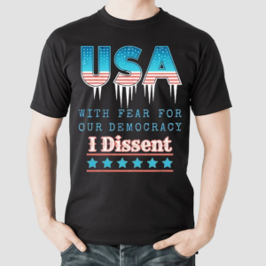 USA With Fear For Our Democracy I Dissent Shirt