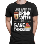 I Just Want To Drink Coffee And Bake Things Shirt