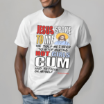 Jesus Spoke To Me He Told Me I Need To Stop Hot Girls Cum And To Focus On Myself Shirt