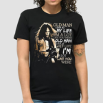 Neil Young Crazy Horse Old Man Look At My Life A Lot Like You Were Shirt