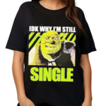 Shrek Idk Why Im Still Single Shirt