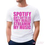 Spotify Ain’t Gotta Lie They Really Streamin’ My Music Shirt