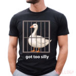 Goose Got Too Silly Shirt