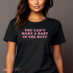 You Can’t Make A Baby In The Butt Shirt