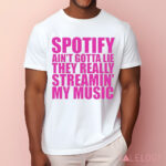 Spotify Ain’t Gotta Lie They Really Streamin’ My Music Shirt