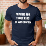 Wisconsin School Shooting Praying For Those Kids In Wisconsin Shirt