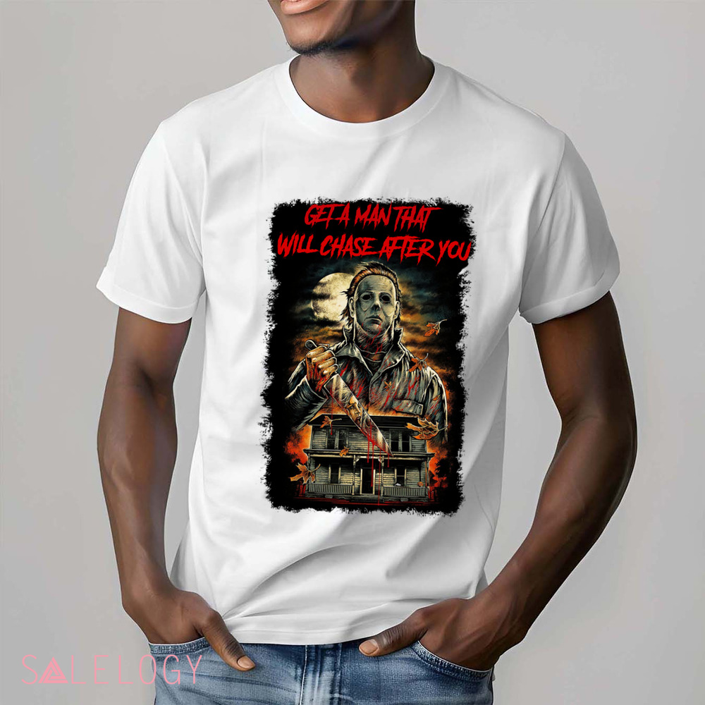 Michael Myers Get A Man That Will Chase After You Horror Shirt