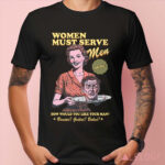 Women Must Serve Men How Would You Like Your Man Shirt