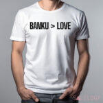 Banku Is Greater Than Love Shirt