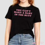 You Can’t Make A Baby In The Butt Shirt