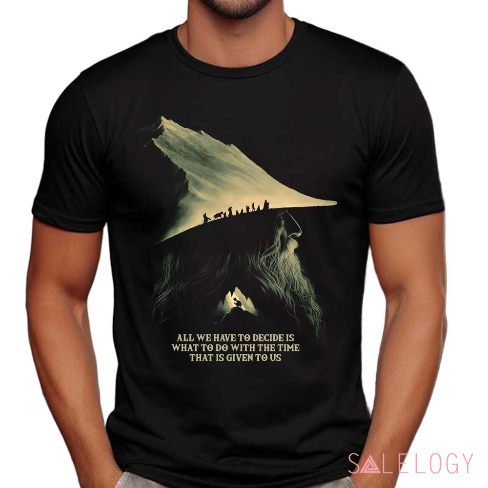 Gandalf Lord Of The Rings Quote All We Have To Decide Is What To Do With The Time That Is Give To Us Shirt