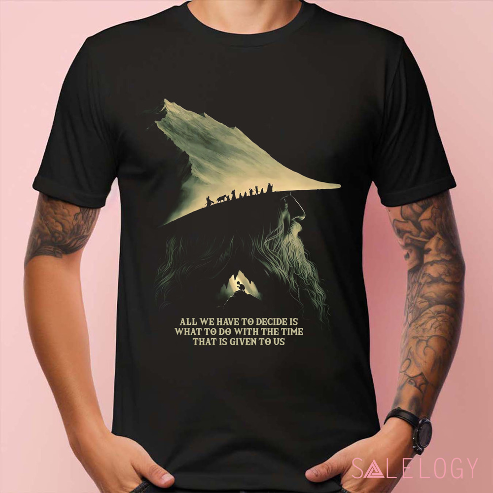 Gandalf Lord Of The Rings Quote All We Have To Decide Is What To Do With The Time That Is Give To Us Shirt