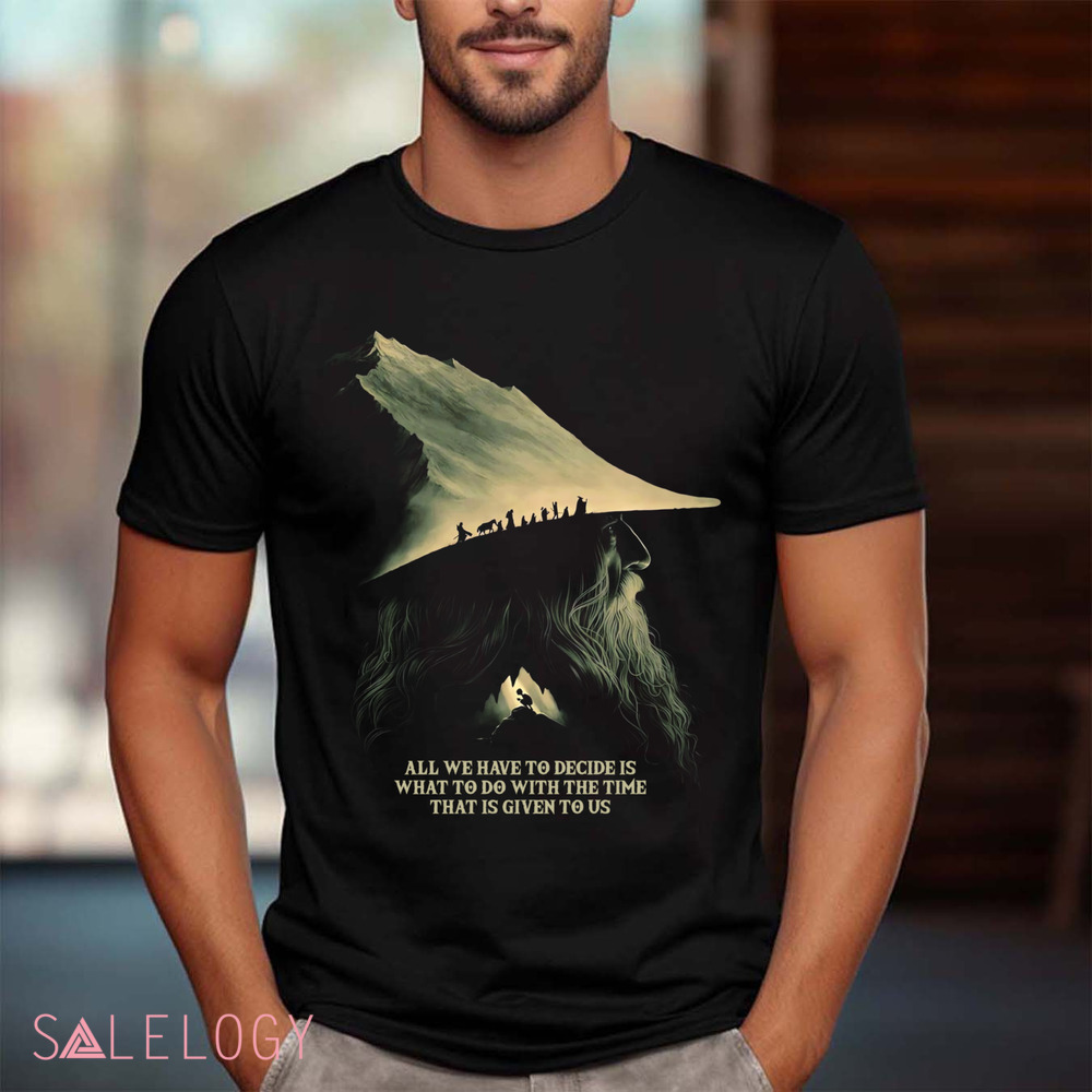 Gandalf Lord Of The Rings Quote All We Have To Decide Is What To Do With The Time That Is Give To Us Shirt