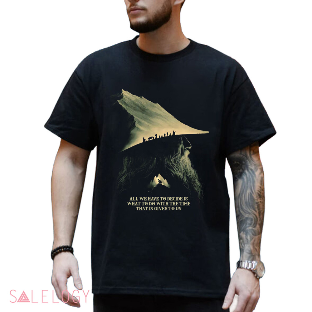 Gandalf Lord Of The Rings Quote All We Have To Decide Is What To Do With The Time That Is Give To Us Shirt