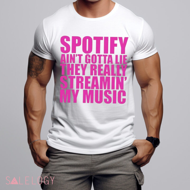 Spotify Ain’t Gotta Lie They Really Streamin’ My Music Shirt