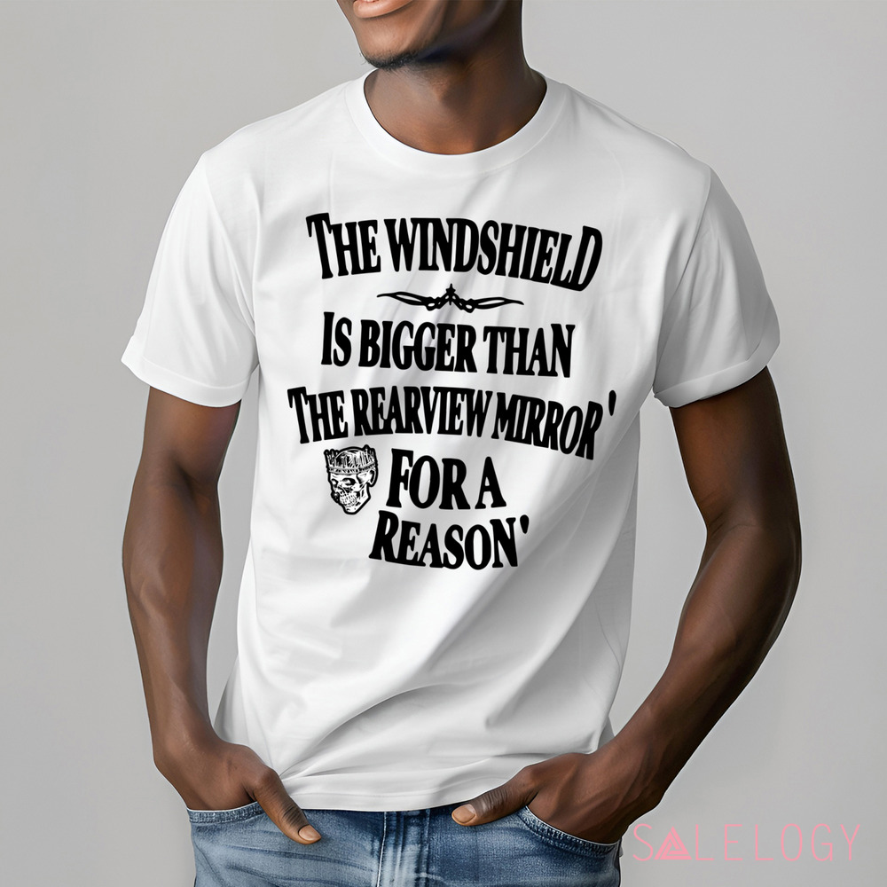 The Windshield Is Bigger Than The Rearview Mirror For A Reason Shirt