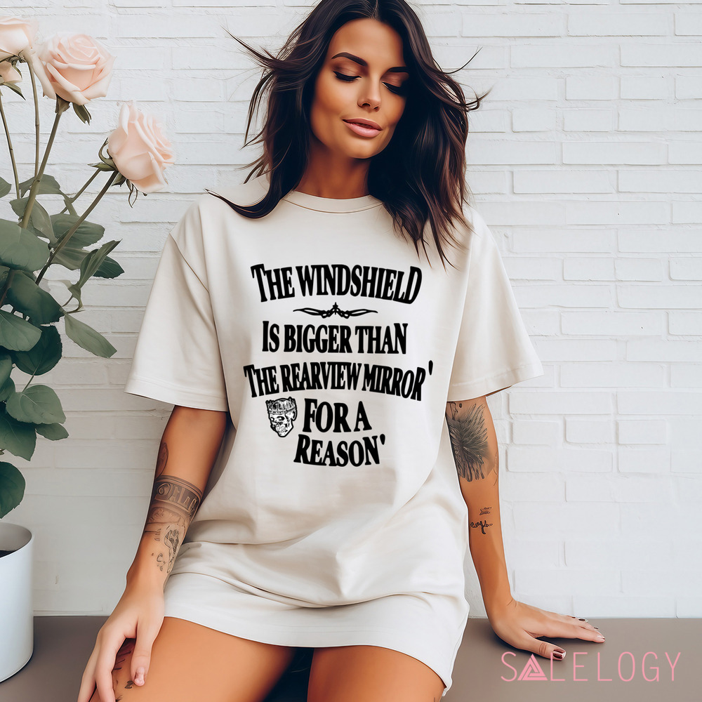 The Windshield Is Bigger Than The Rearview Mirror For A Reason Shirt