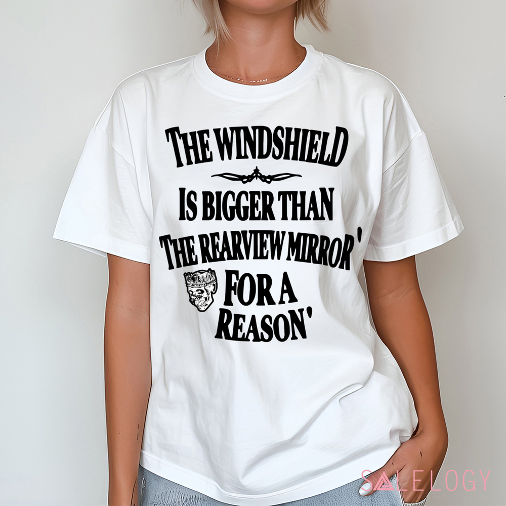 The Windshield Is Bigger Than The Rearview Mirror For A Reason Shirt