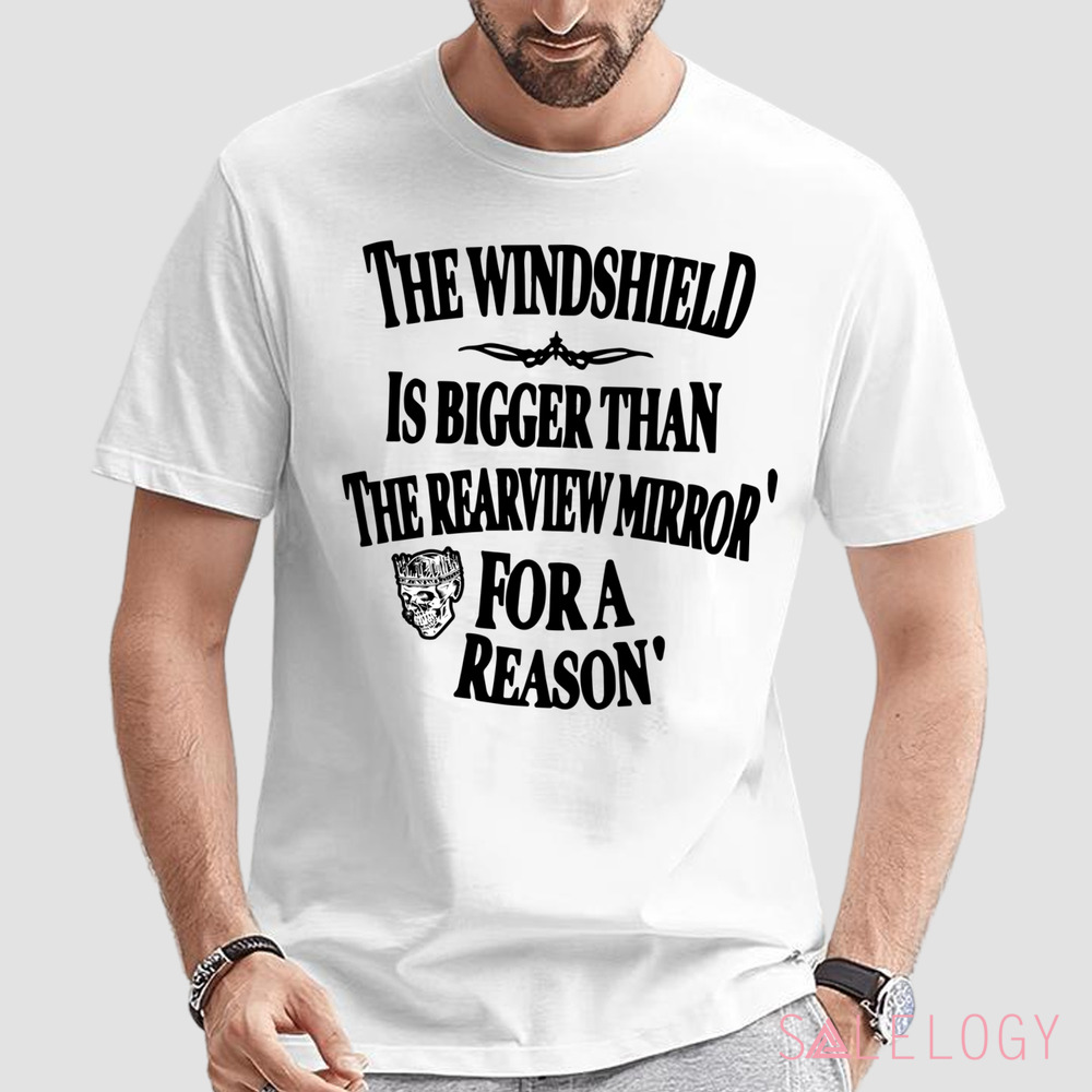 The Windshield Is Bigger Than The Rearview Mirror For A Reason Shirt