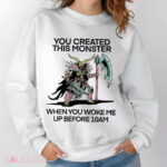 You Created This Monster When You Woke Me Up Before 10Am Shirt