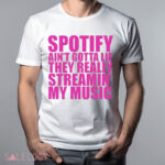 Spotify Ain’t Gotta Lie They Really Streamin’ My Music Shirt