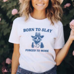 Raccoon born to slay forced to work shirt