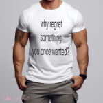 Whe Regret Something You Once Wanted Shirt